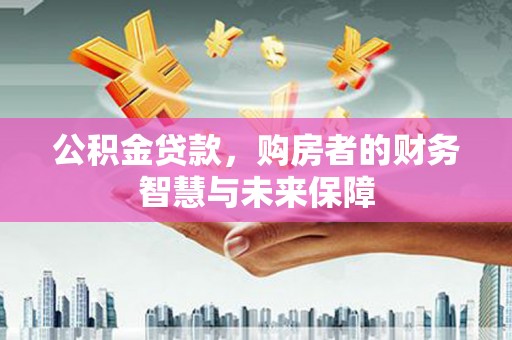 绩溪公积金贷款，购房者的财务智慧与未来保障