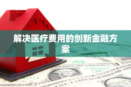 绩溪解决医疗费用的创新金融方案