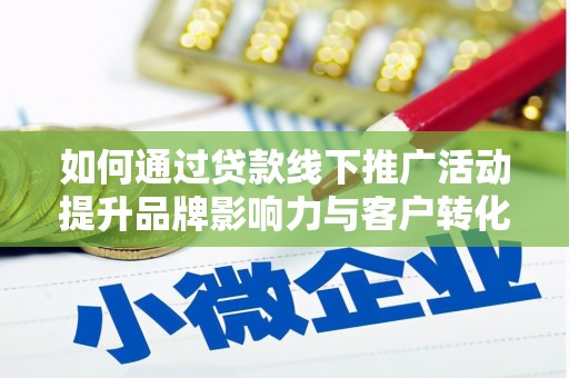 绩溪如何通过贷款线下推广活动提升品牌影响力与客户转化率