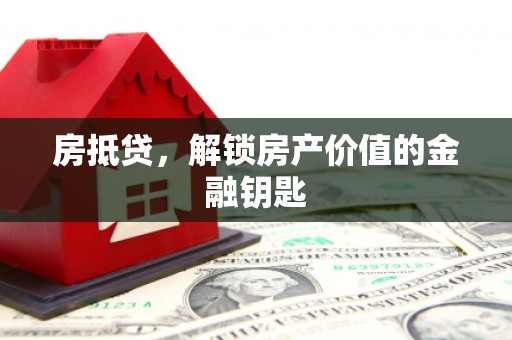 绩溪房抵贷，解锁房产价值的金融钥匙