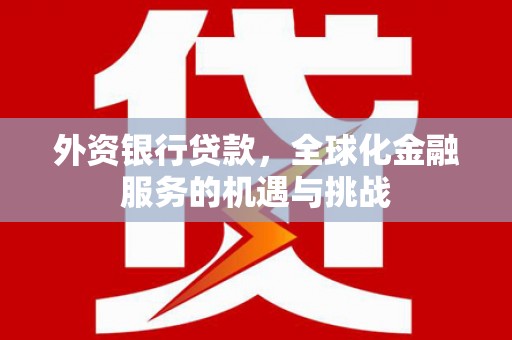 绩溪外资银行贷款，全球化金融服务的机遇与挑战