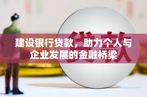 绩溪建设银行贷款，助力个人与企业发展的金融桥梁