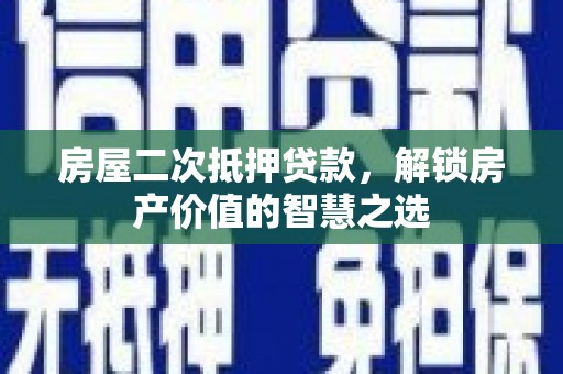 绩溪房屋二次抵押贷款，解锁房产价值的智慧之选