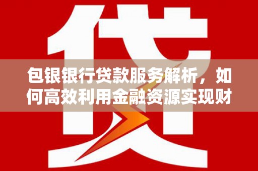 绩溪包银银行贷款服务解析，如何高效利用金融资源实现财富增长
