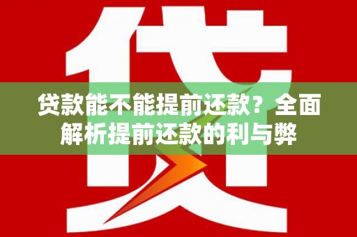 绩溪贷款能不能提前还款？全面解析提前还款的利与弊