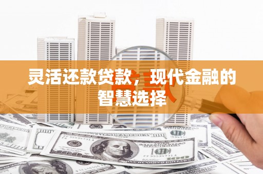 绩溪灵活还款贷款，现代金融的智慧选择
