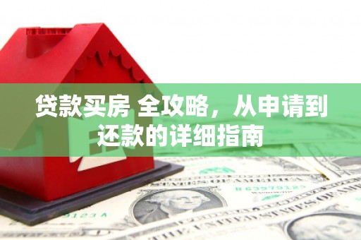 绩溪贷款买房 全攻略，从申请到还款的详细指南