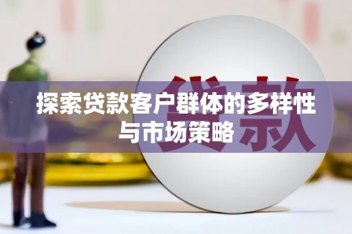 绩溪探索贷款客户群体的多样性与市场策略
