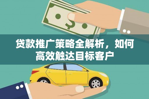 绩溪贷款推广策略全解析，如何高效触达目标客户