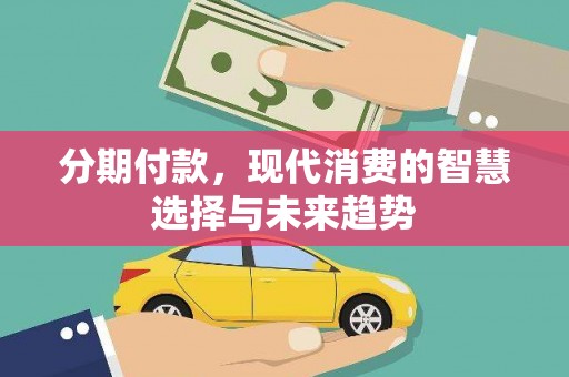 绩溪分期付款，现代消费的智慧选择与未来趋势