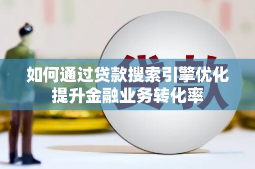 绩溪如何通过贷款搜索引擎优化提升金融业务转化率