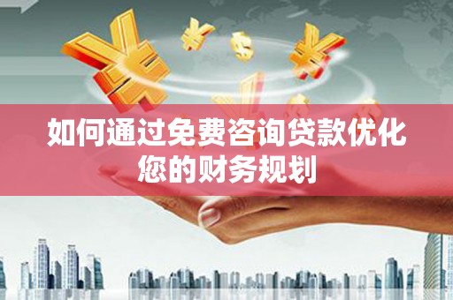 绩溪如何通过免费咨询贷款优化您的财务规划