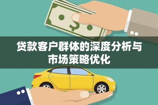 绩溪贷款客户群体的深度分析与市场策略优化