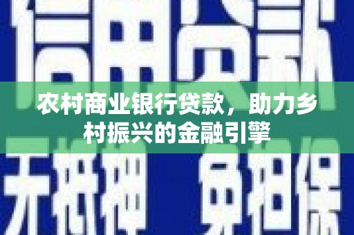 绩溪农村商业银行贷款，助力乡村振兴的金融引擎