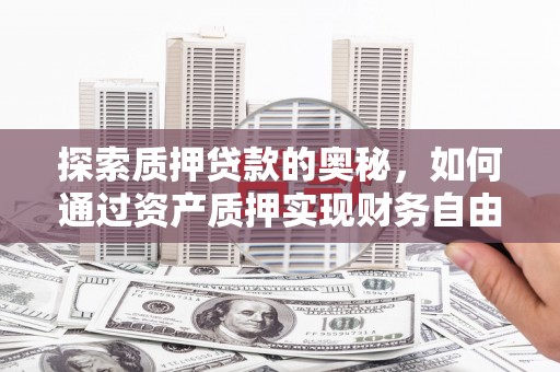 绩溪探索质押贷款的奥秘，如何通过资产质押实现财务自由