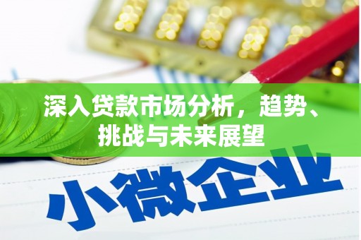绩溪深入贷款市场分析，趋势、挑战与未来展望