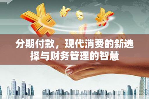 绩溪分期付款，现代消费的新选择与财务管理的智慧