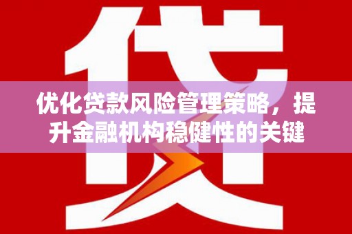 绩溪优化贷款风险管理策略，提升金融机构稳健性的关键