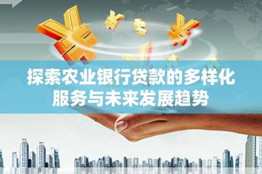 绩溪探索农业银行贷款的多样化服务与未来发展趋势