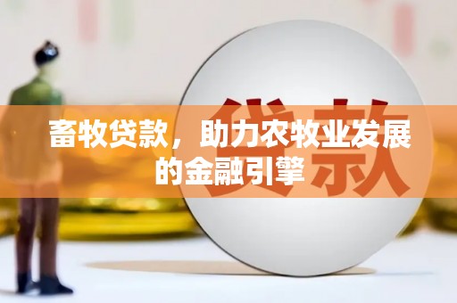 绩溪畜牧贷款，助力农牧业发展的金融引擎