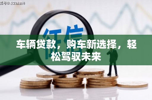 绩溪车辆贷款，购车新选择，轻松驾驭未来