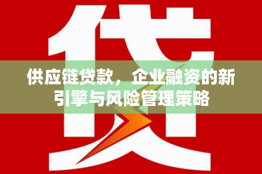 绩溪供应链贷款，企业融资的新引擎与风险管理策略