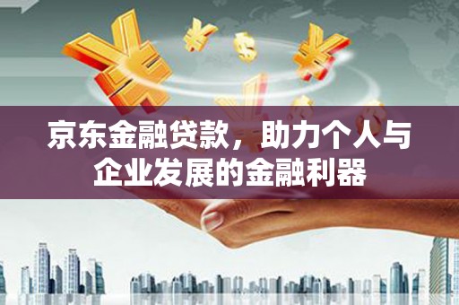 绩溪京东金融贷款，助力个人与企业发展的金融利器