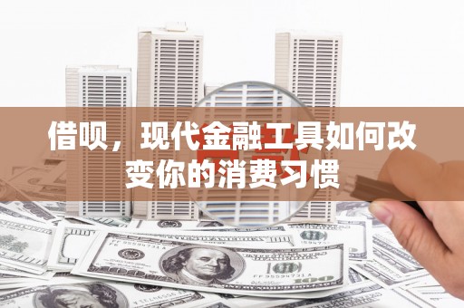 绩溪借呗，现代金融工具如何改变你的消费习惯