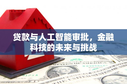绩溪贷款与人工智能审批，金融科技的未来与挑战