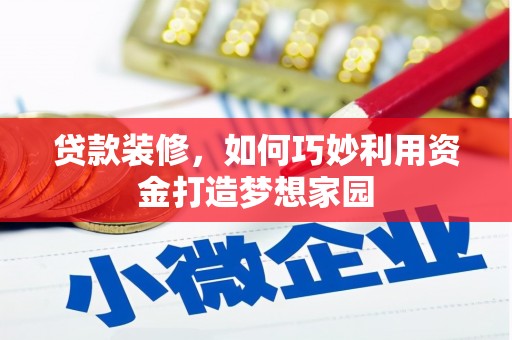绩溪贷款装修，如何巧妙利用资金打造梦想家园