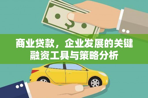 绩溪商业贷款，企业发展的关键融资工具与策略分析