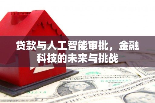 绩溪贷款与人工智能审批，金融科技的未来与挑战
