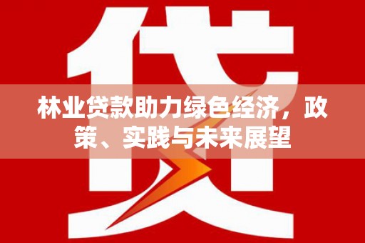 绩溪林业贷款助力绿色经济，政策、实践与未来展望