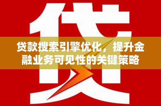 绩溪贷款搜索引擎优化，提升金融业务可见性的关键策略