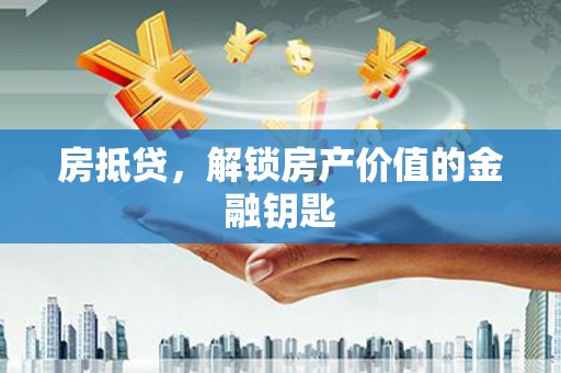绩溪房抵贷，解锁房产价值的金融钥匙