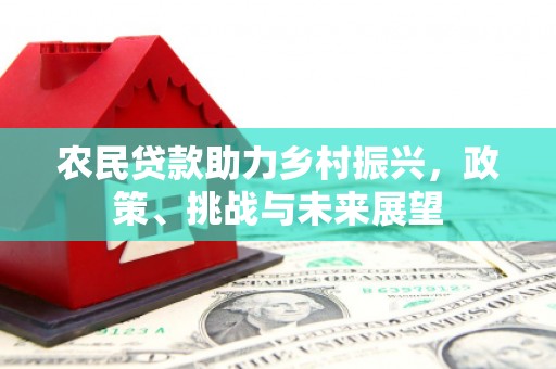 绩溪农民贷款助力乡村振兴，政策、挑战与未来展望