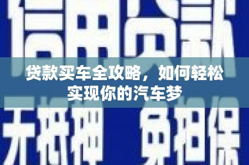 绩溪贷款买车全攻略，如何轻松实现你的汽车梦