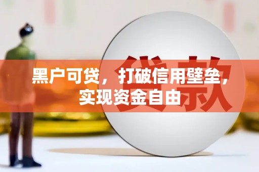 绩溪黑户可贷，打破信用壁垒，实现资金自由