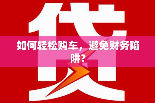 绩溪如何轻松购车，避免财务陷阱？