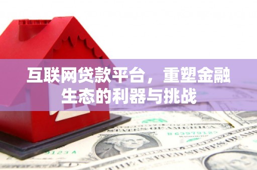 绩溪互联网贷款平台，重塑金融生态的利器与挑战