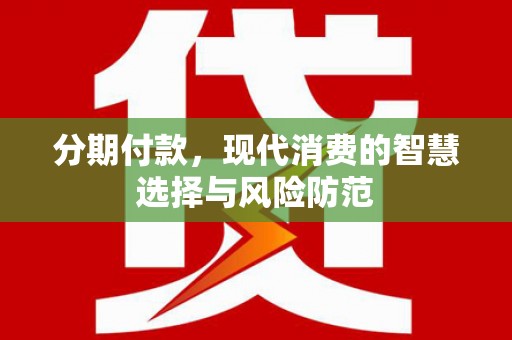 绩溪分期付款，现代消费的智慧选择与风险防范