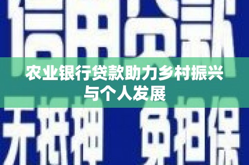 绩溪农业银行贷款助力乡村振兴与个人发展
