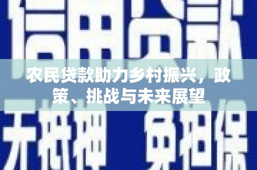 绩溪农民贷款助力乡村振兴，政策、挑战与未来展望