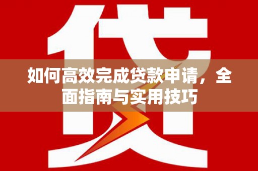 绩溪如何高效完成贷款申请，全面指南与实用技巧