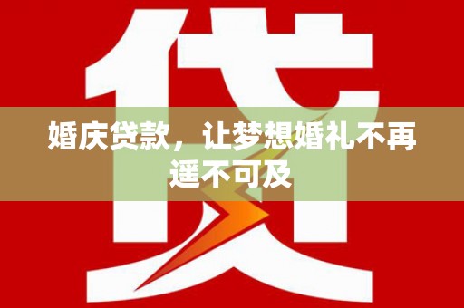 绩溪婚庆贷款，让梦想婚礼不再遥不可及
