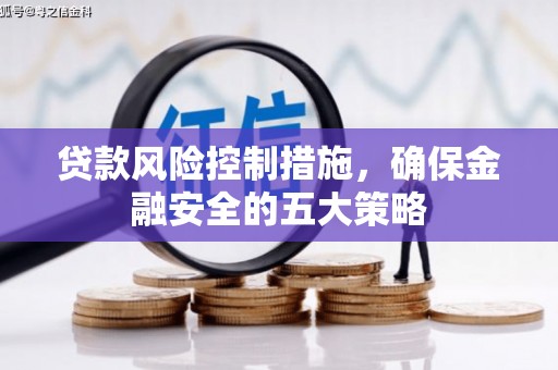 绩溪贷款风险控制措施，确保金融安全的五大策略