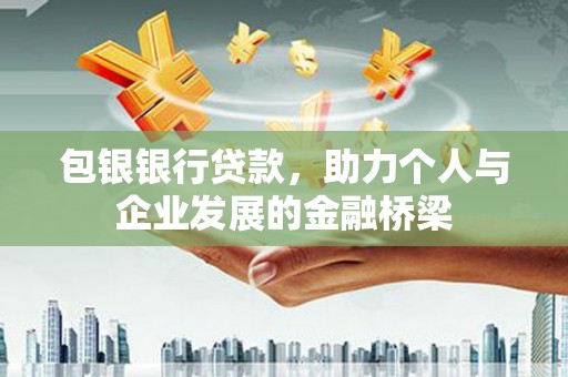 绩溪包银银行贷款，助力个人与企业发展的金融桥梁