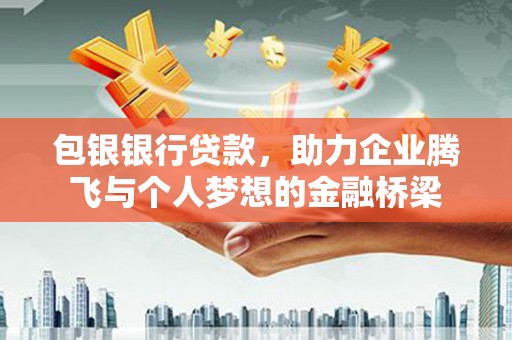 绩溪包银银行贷款，助力企业腾飞与个人梦想的金融桥梁