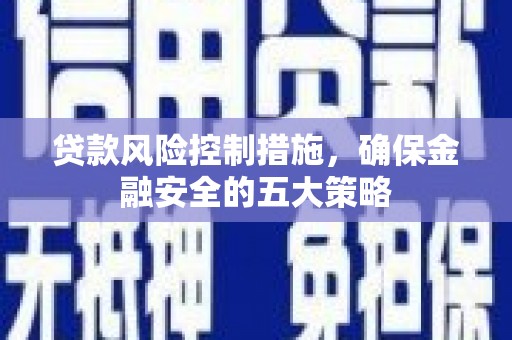绩溪贷款风险控制措施，确保金融安全的五大策略