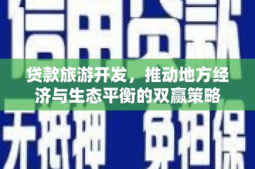 绩溪贷款旅游开发，推动地方经济与生态平衡的双赢策略